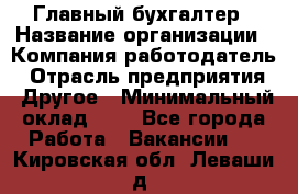 Главный бухгалтер › Название организации ­ Компания-работодатель › Отрасль предприятия ­ Другое › Минимальный оклад ­ 1 - Все города Работа » Вакансии   . Кировская обл.,Леваши д.